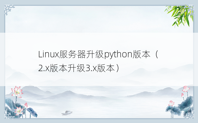 
Linux服务器升级python版本（2.x版本升级3.x版本）