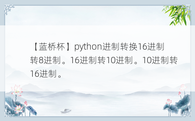 
【蓝桥杯】python进制转换16进制转8进制。16进制转10进制。10进制转16进制。