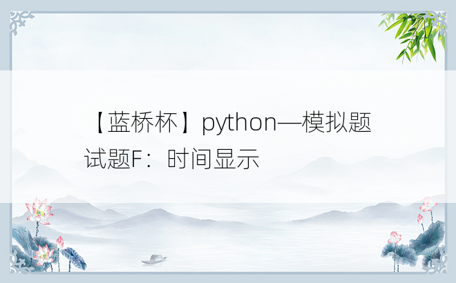 
【蓝桥杯】python—模拟题 试题F：时间显示
