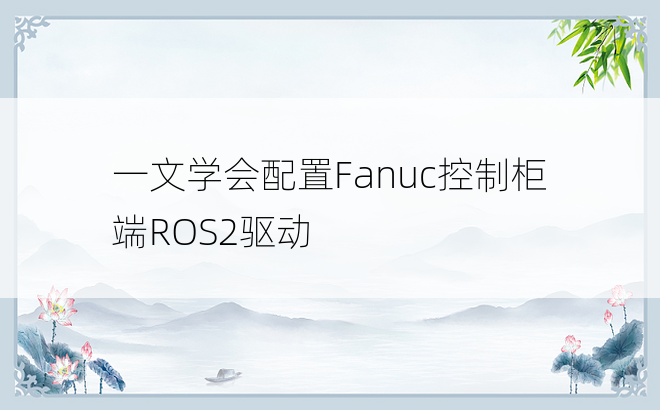 
一文学会配置Fanuc控制柜端ROS2驱动