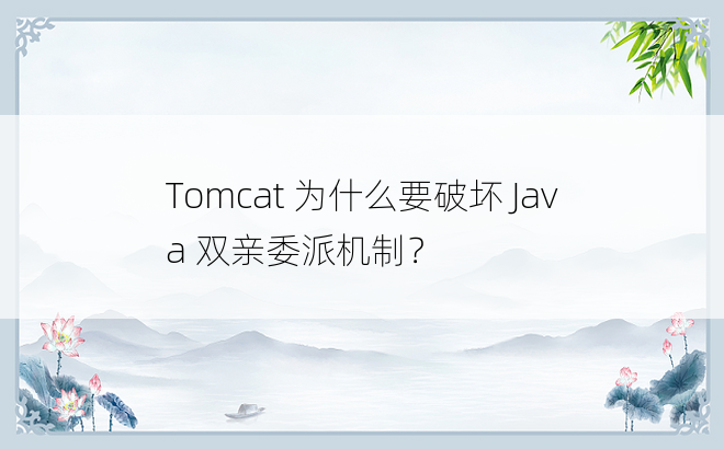 
Tomcat 为什么要破坏 Java 双亲委派机制？