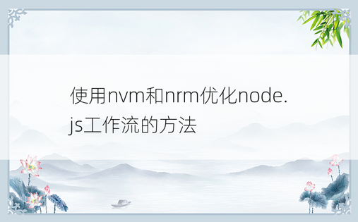 使用nvm和nrm优化node.js工作流的方法