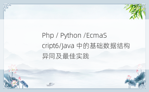 
Php / Python /EcmaScript6/Java 中的基础数据结构异同及最佳实践