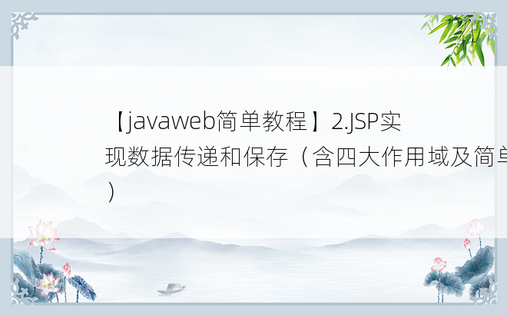 
【javaweb简单教程】2.JSP实现数据传递和保存（含四大作用域及简单示例）