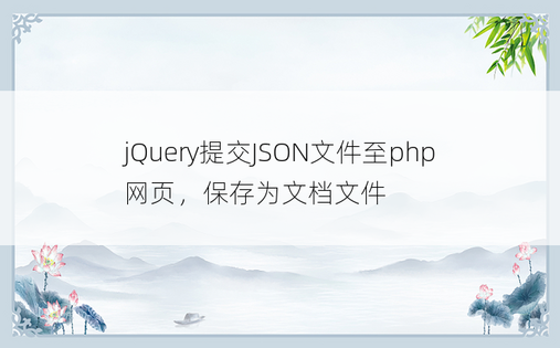 
jQuery提交JSON文件至php网页，保存为文档文件