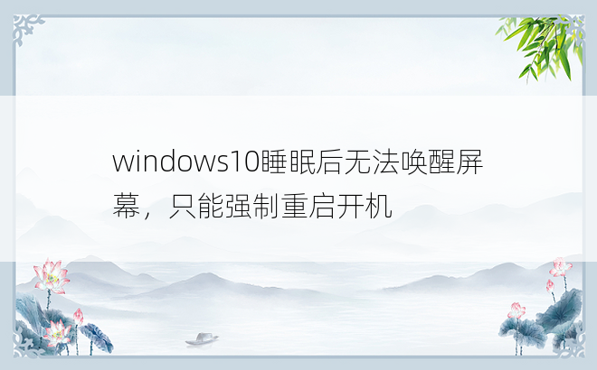 
windows10睡眠后无法唤醒屏幕，只能强制重启开机