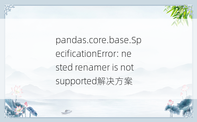
pandas.core.base.SpecificationError: nested renamer is not supported解决方案