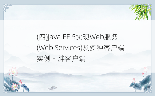 
(四)Java EE 5实现Web服务(Web Services)及多种客户端实例－胖客户端