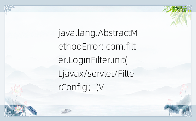 
java.lang.AbstractMethodError: com.filter.LoginFilter.init(Ljavax/servlet/FilterConfig；)V