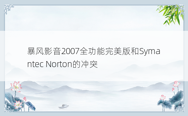 
暴风影音2007全功能完美版和Symantec Norton的冲突