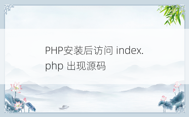 
PHP安装后访问 index.php 出现源码