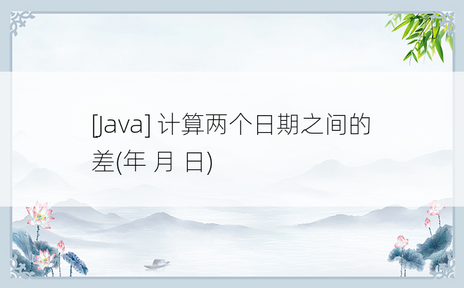 
[Java] 计算两个日期之间的差(年 月 日)