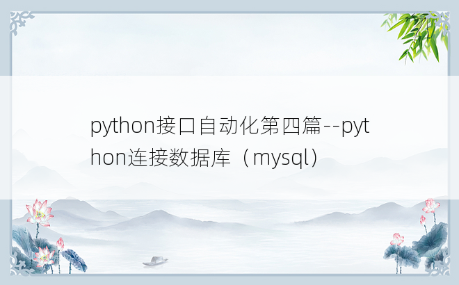 
python接口自动化第四篇--python连接数据库（mysql）