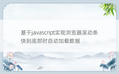 基于javascript实现浏览器滚动条快到底部时自动加载数据