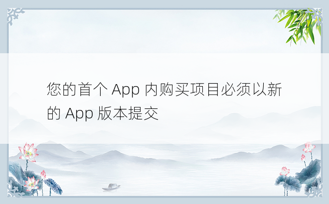 
您的首个 App 内购买项目必须以新的 App 版本提交