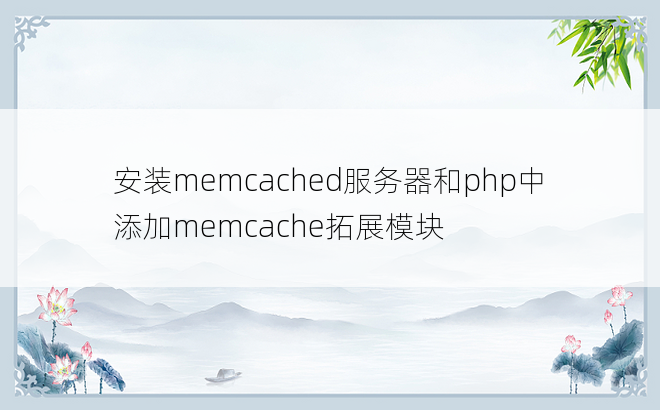 
安装memcached服务器和php中添加memcache拓展模块