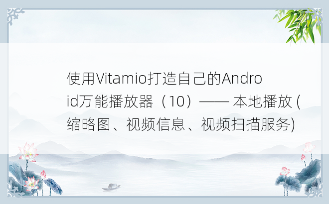 
使用Vitamio打造自己的Android万能播放器（10）—— 本地播放 (缩略图、视频信息、视频扫描服务)