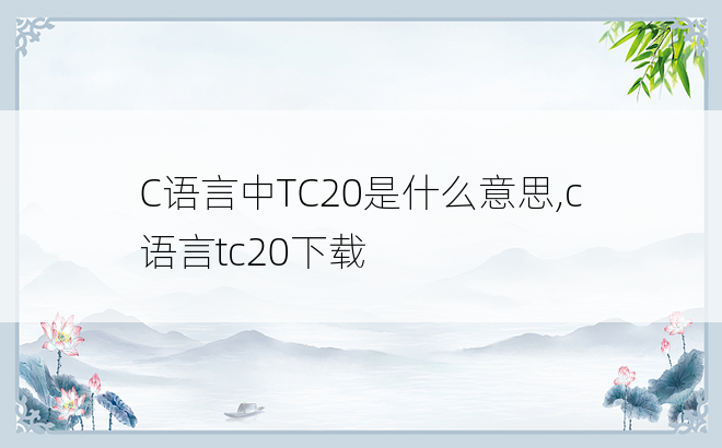 
C语言中TC20是什么意思,c语言tc20下载