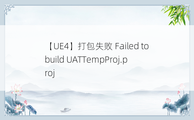 
【UE4】打包失败 Failed to build UATTempProj.proj