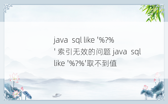 
java  sql like '%?%' 索引无效的问题 java  sql like '%?%'取不到值