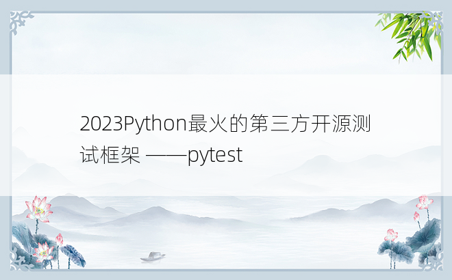 
2023Python最火的第三方开源测试框架 ——pytest