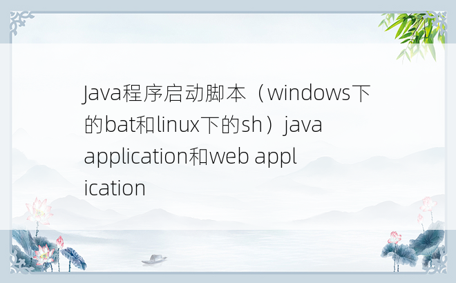 
Java程序启动脚本（windows下的bat和linux下的sh）java application和web application