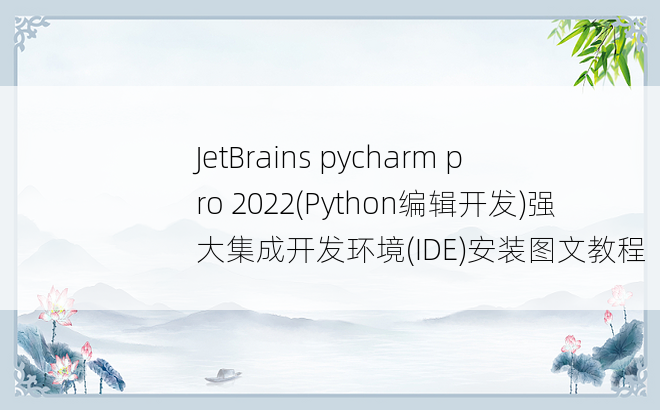 
JetBrains pycharm pro 2022(Python编辑开发)强大集成开发环境(IDE)安装图文教程