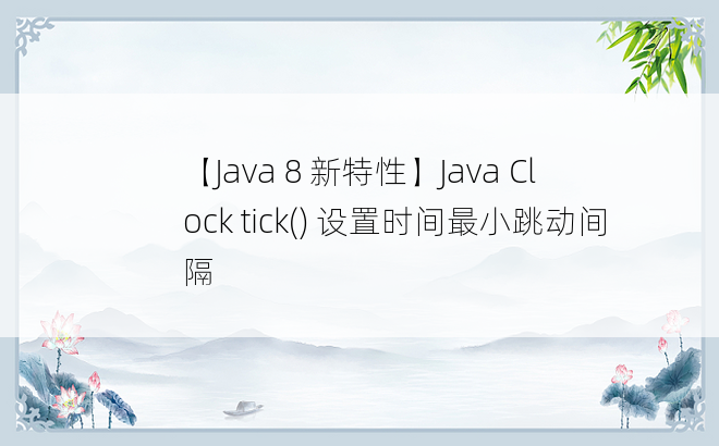 
【Java 8 新特性】Java Clock tick() 设置时间最小跳动间隔