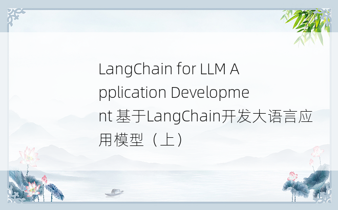 
LangChain for LLM Application Development 基于LangChain开发大语言应用模型（上）