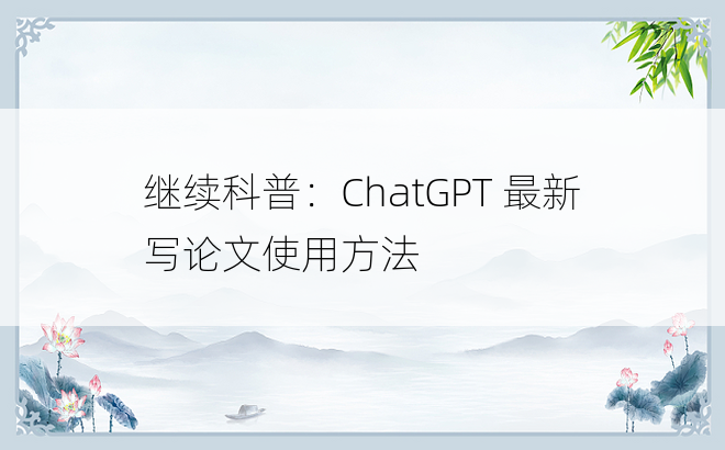 
继续科普：ChatGPT 最新写论文使用方法