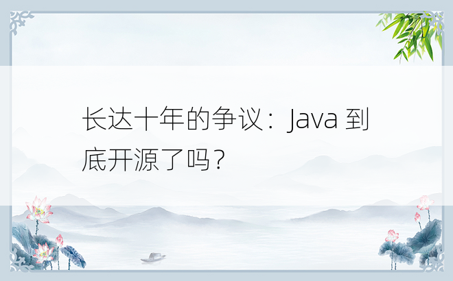 
长达十年的争议：Java 到底开源了吗？