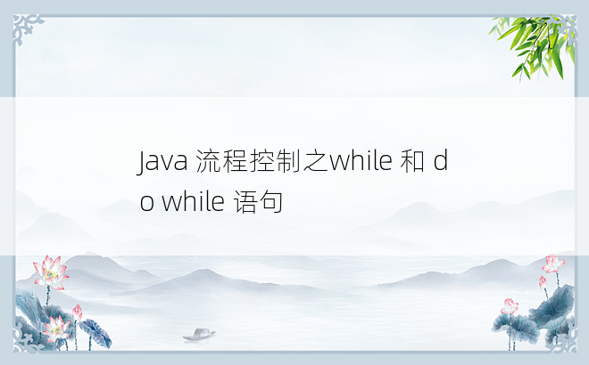 
Java 流程控制之while 和 do while 语句