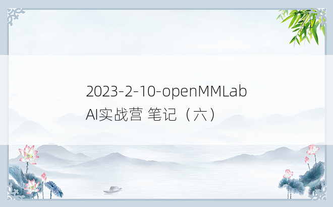 
2023-2-10-openMMLab AI实战营 笔记（六）