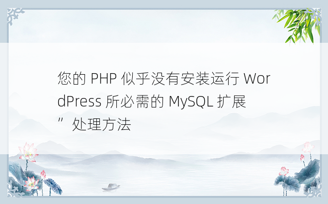 
您的 PHP 似乎没有安装运行 WordPress 所必需的 MySQL 扩展”处理方法