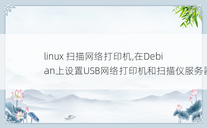 
linux 扫描网络打印机,在Debian上设置USB网络打印机和扫描仪服务器