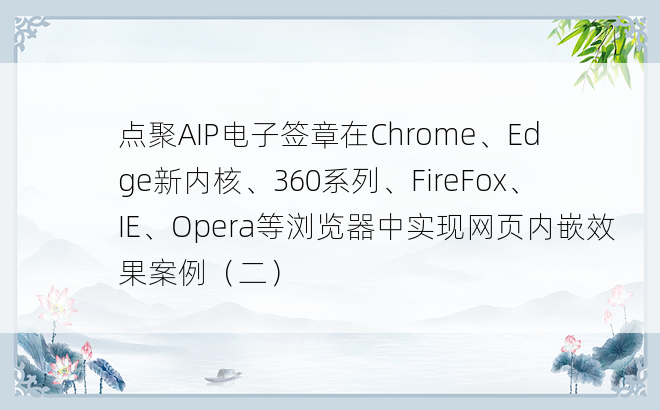 
点聚AIP电子签章在Chrome、Edge新内核、360系列、FireFox、IE、Opera等浏览器中实现网页内嵌效果案例（二）