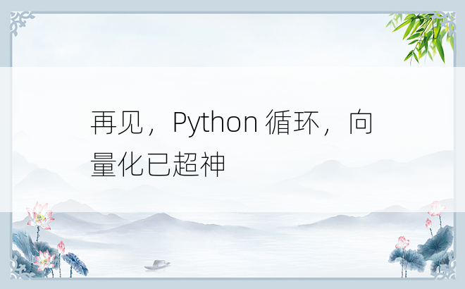 
再见，Python 循环，向量化已超神