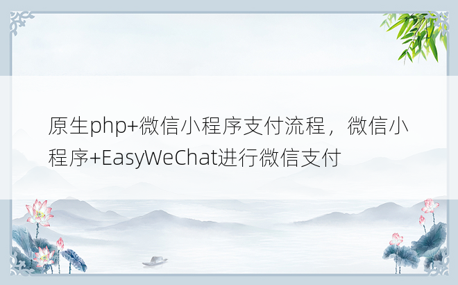 
原生php+微信小程序支付流程，微信小程序+EasyWeChat进行微信支付