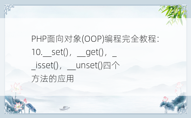
PHP面向对象(OOP)编程完全教程:10.__set()，__get()，__isset()，__unset()四个方法的应用