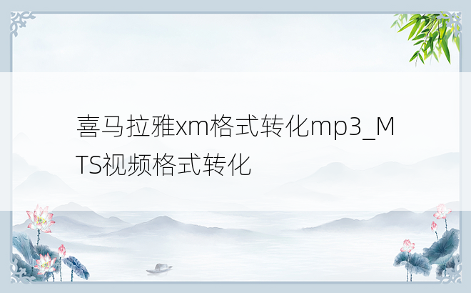 
喜马拉雅xm格式转化mp3_MTS视频格式转化