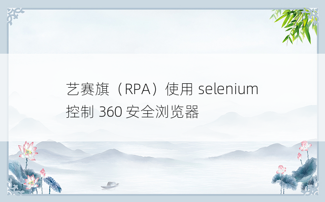 
艺赛旗（RPA）使用 selenium 控制 360 安全浏览器