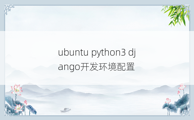 
ubuntu python3 django开发环境配置