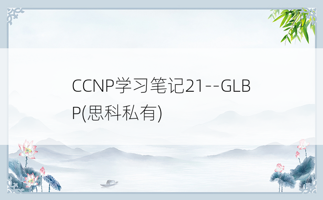 
CCNP学习笔记21--GLBP(思科私有)