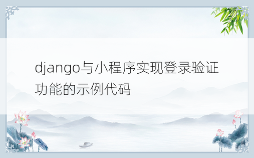 django与小程序实现登录验证功能的示例代码