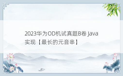 
2023华为OD机试真题B卷 Java 实现【最长的元音串】
