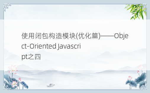 
使用闭包构造模块(优化篇)——Object-Oriented Javascript之四
