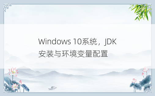 
Windows 10系统，JDK安装与环境变量配置