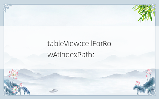 
tableView:cellForRowAtIndexPath: