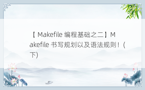 
【 Makefile 编程基础之二】Makefile 书写规划以及语法规则！(下)