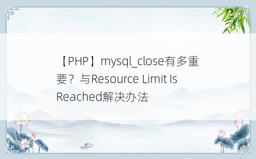
【PHP】mysql_close有多重要？与Resource Limit Is Reached解决办法